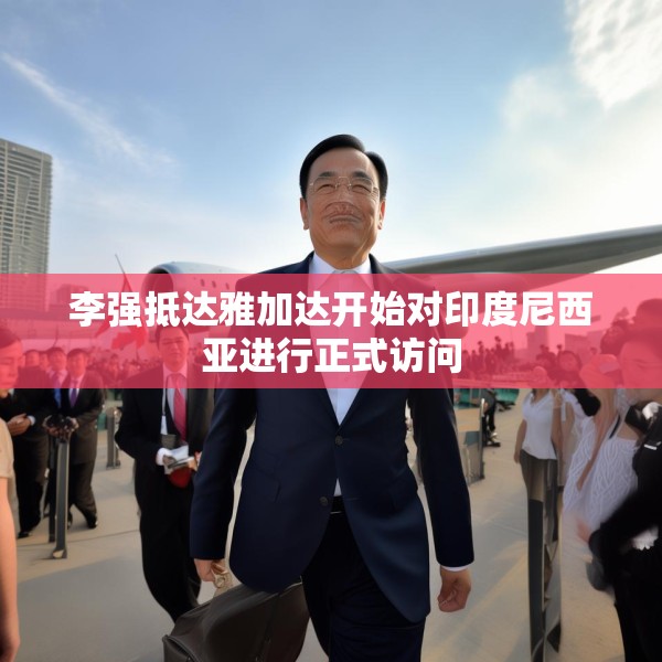 李强抵达雅加达开始对印度尼西亚进行正式访问