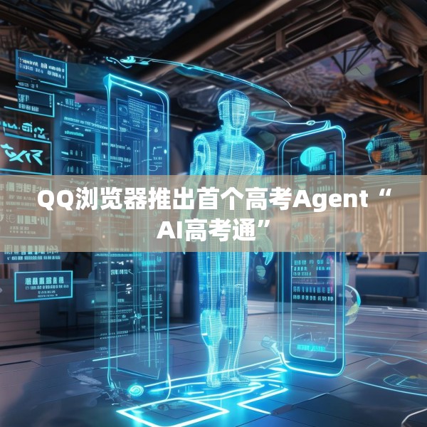 QQ浏览器推出首个高考Agent“AI高考通”