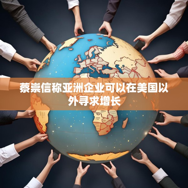 蔡崇信称亚洲企业可以在美国以外寻求增长