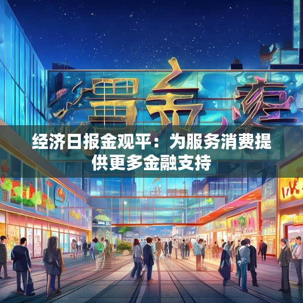 经济日报金观平：为服务消费提供更多金融支持