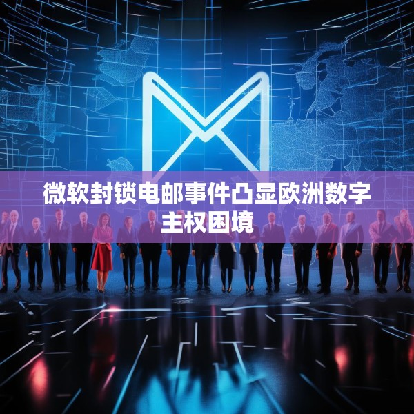 微软封锁电邮事件凸显欧洲数字主权困境