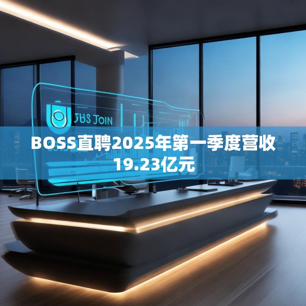 BOSS直聘2025年第一季度营收19.23亿元