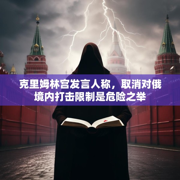 克里姆林宫发言人称，取消对俄境内打击限制是危险之举