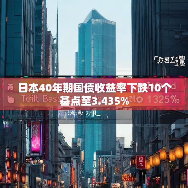 日本40年期国债收益率下跌10个基点至3.435%