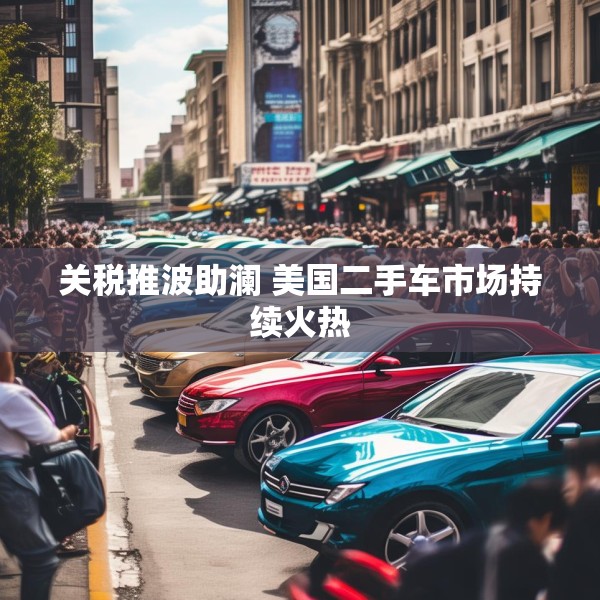 关税推波助澜 美国二手车市场持续火热