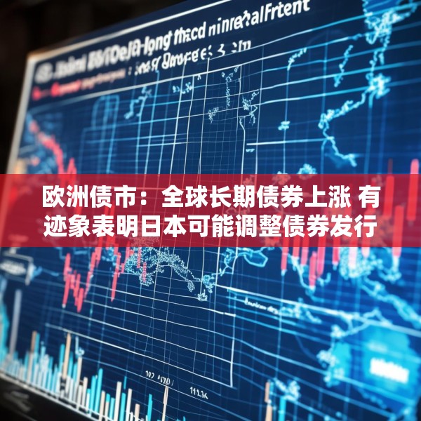 欧洲债市：全球长期债券上涨 有迹象表明日本可能调整债券发行