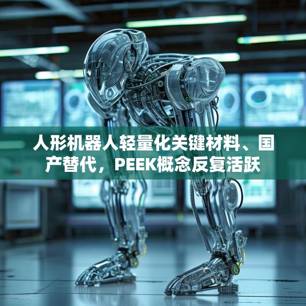 人形机器人轻量化关键材料、国产替代，PEEK概念反复活跃
