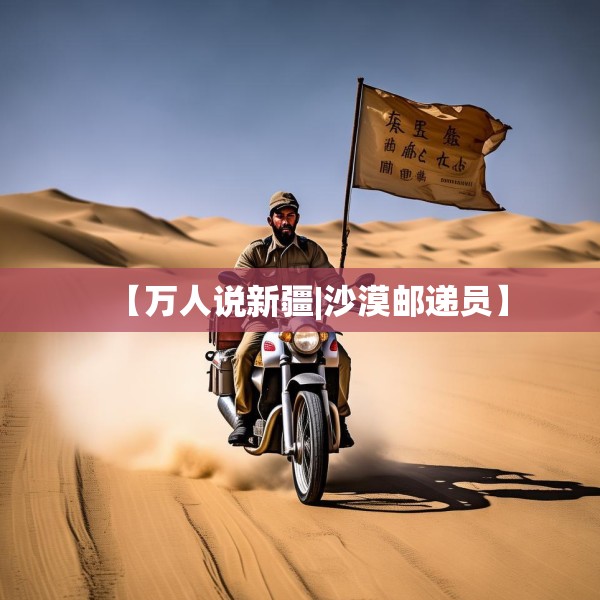 【万人说新疆|沙漠邮递员】