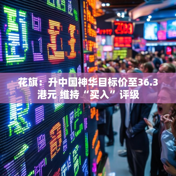 花旗：升中国神华目标价至36.3港元 维持“买入”评级