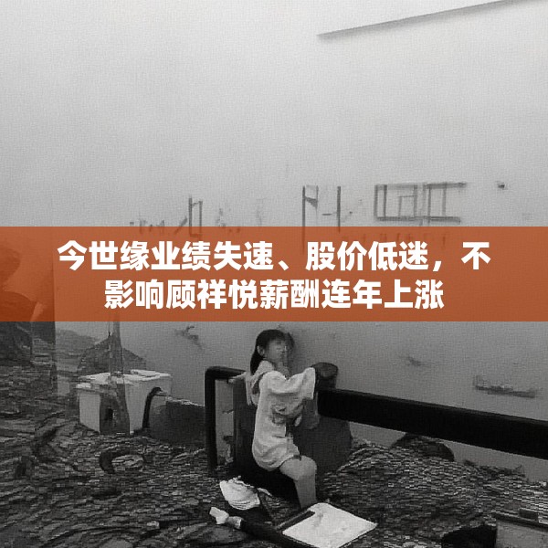 今世缘业绩失速、股价低迷，不影响顾祥悦薪酬连年上涨