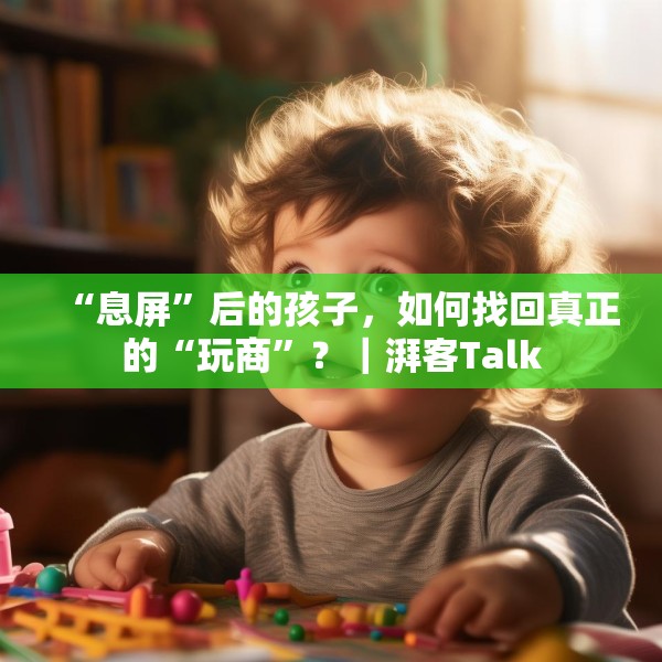 “息屏”后的孩子，如何找回真正的“玩商”？｜湃客Talk