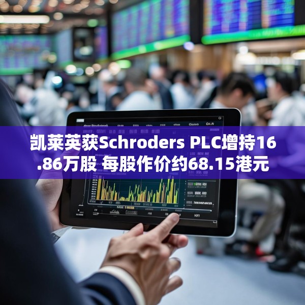 凯莱英获Schroders PLC增持16.86万股 每股作价约68.15港元