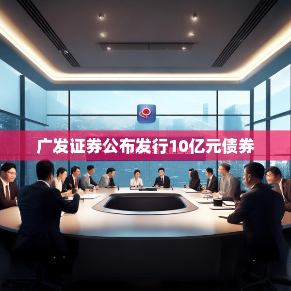 广发证券公布发行10亿元债券