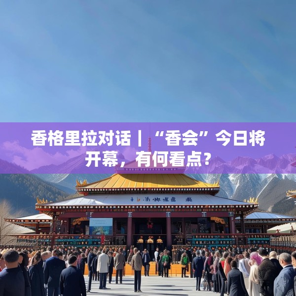 香格里拉对话｜“香会”今日将开幕，有何看点？