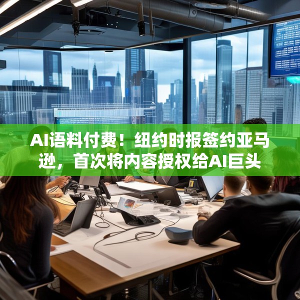 AI语料付费！纽约时报签约亚马逊，首次将内容授权给AI巨头
