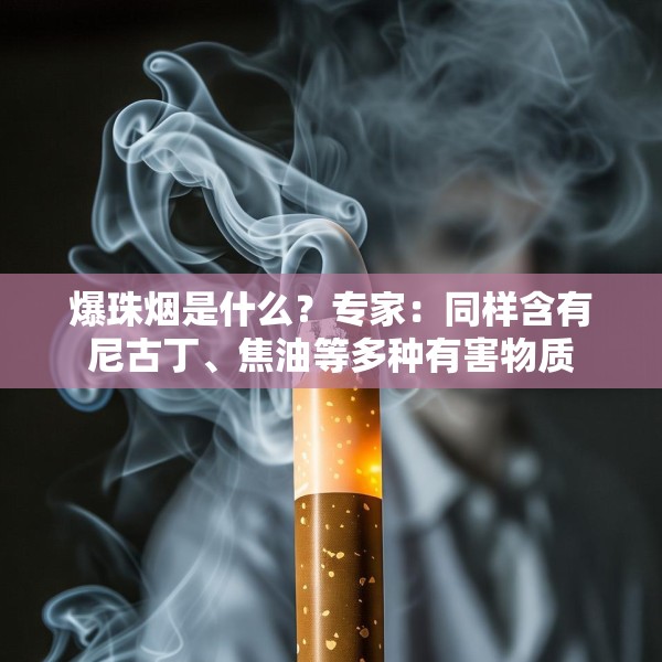 爆珠烟是什么？专家：同样含有尼古丁、焦油等多种有害物质