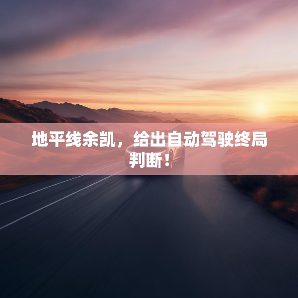 地平线余凯，给出自动驾驶终局判断！