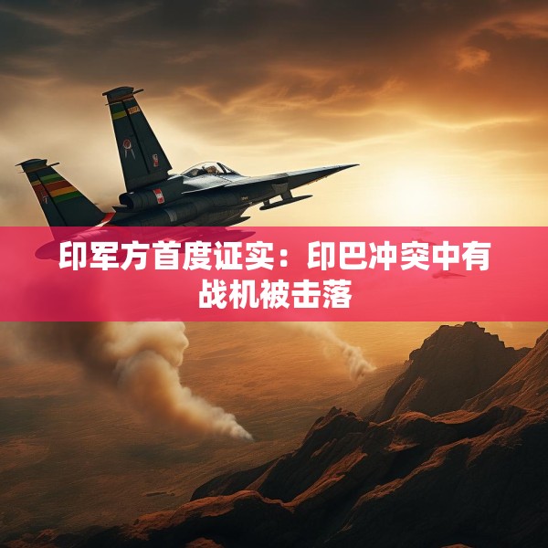 印军方首度证实：印巴冲突中有战机被击落