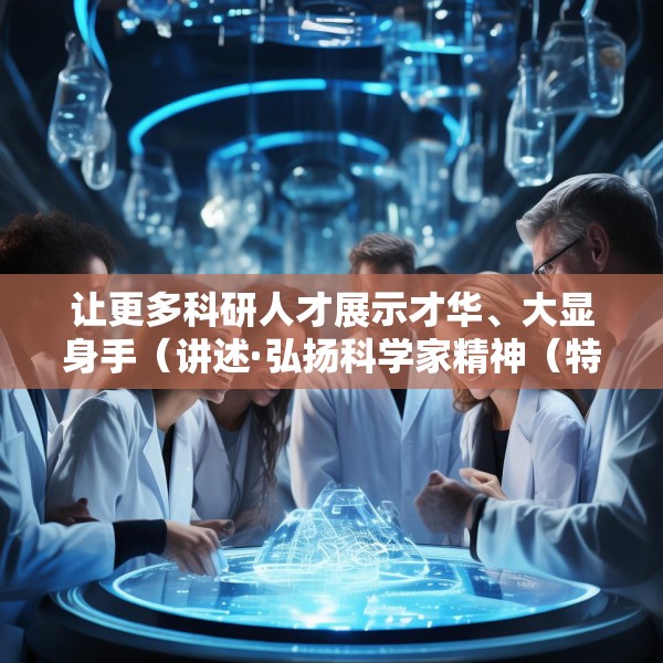 让更多科研人才展示才华、大显身手（讲述·弘扬科学家精神（特别策划））