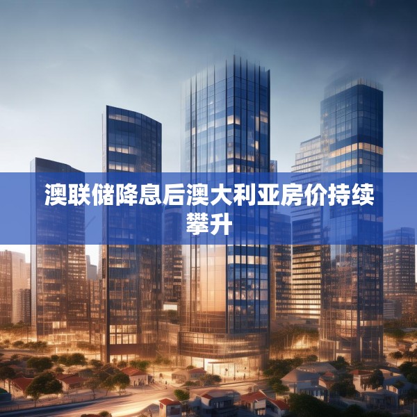 澳联储降息后澳大利亚房价持续攀升
