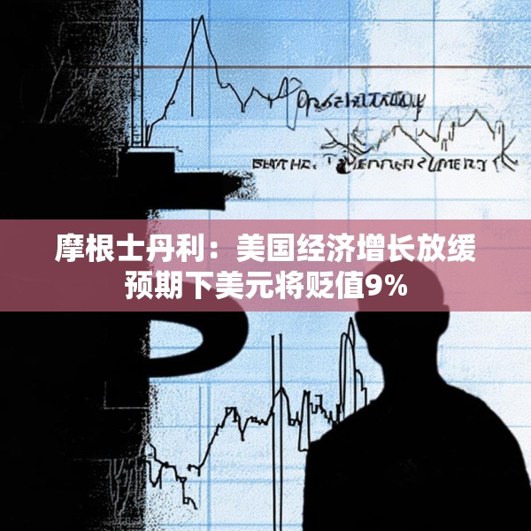 摩根士丹利：美国经济增长放缓预期下美元将贬值9%