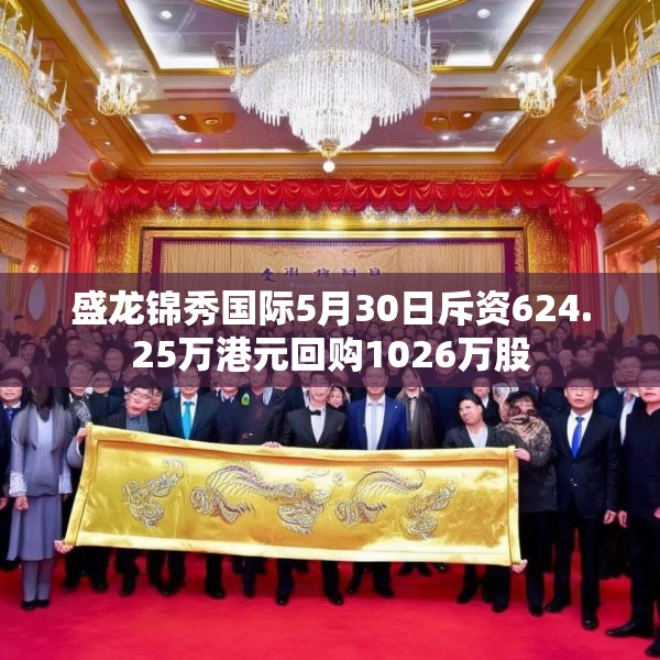 盛龙锦秀国际5月30日斥资624.25万港元回购1026万股
