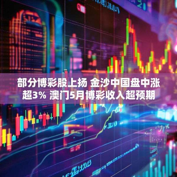 部分博彩股上扬 金沙中国盘中涨超3% 澳门5月博彩收入超预期