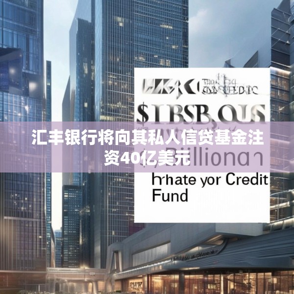 汇丰银行将向其私人信贷基金注资40亿美元