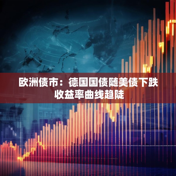 欧洲债市：德国国债随美债下跌 收益率曲线趋陡