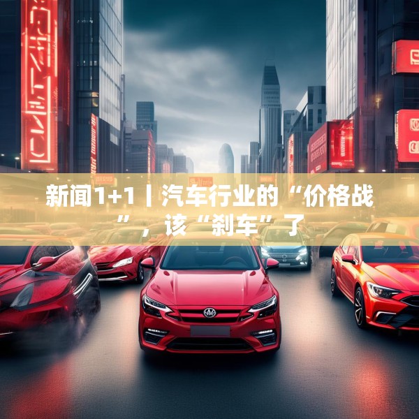 新闻1+1丨汽车行业的“价格战”，该“刹车”了