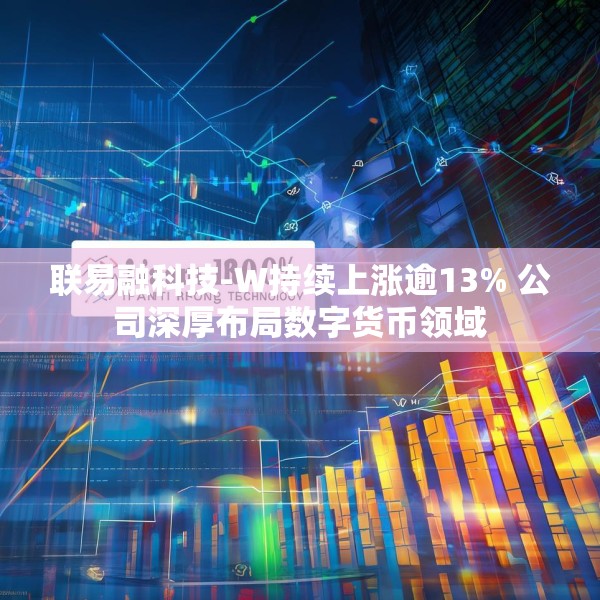 联易融科技-W持续上涨逾13% 公司深厚布局数字货币领域