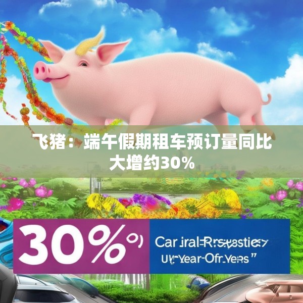 飞猪：端午假期租车预订量同比大增约30%