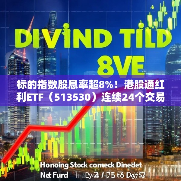 标的指数股息率超8%！港股通红利ETF（513530）连续24个交易日获资金净流入