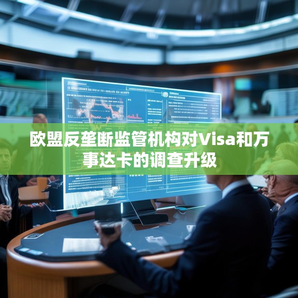欧盟反垄断监管机构对Visa和万事达卡的调查升级
