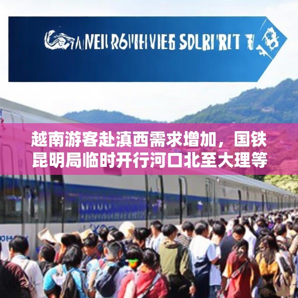 越南游客赴滇西需求增加，国铁昆明局临时开行河口北至大理等地直达列车