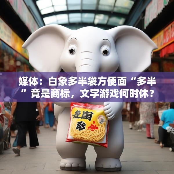媒体：白象多半袋方便面“多半”竟是商标，文字游戏何时休？