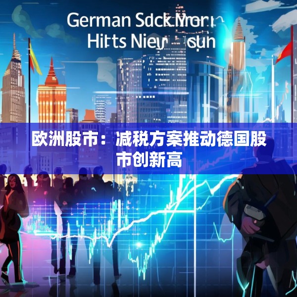 欧洲股市：减税方案推动德国股市创新高