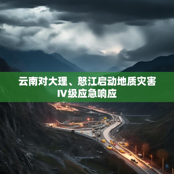 云南对大理、怒江启动地质灾害Ⅳ级应急响应