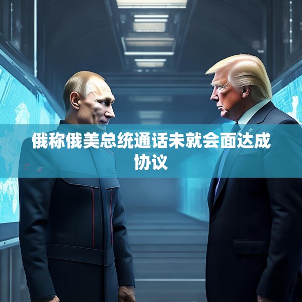 俄称俄美总统通话未就会面达成协议