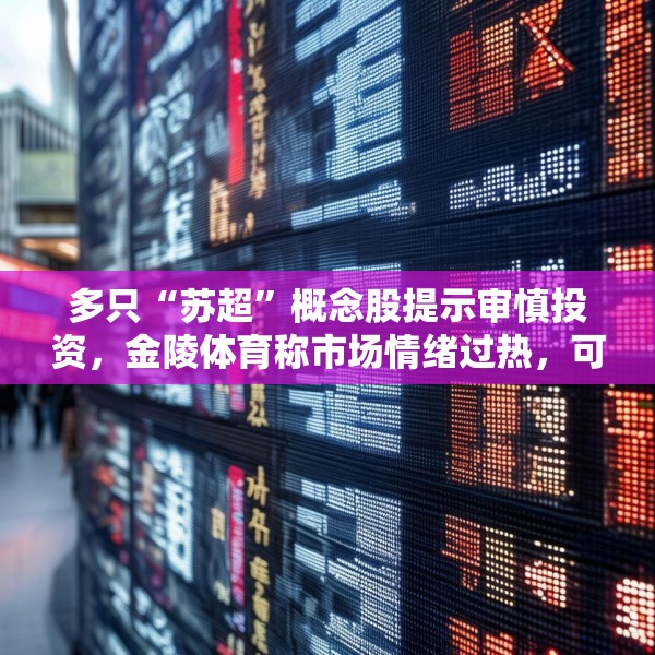 多只“苏超”概念股提示审慎投资，金陵体育称市场情绪过热，可能存在非理性交易行为