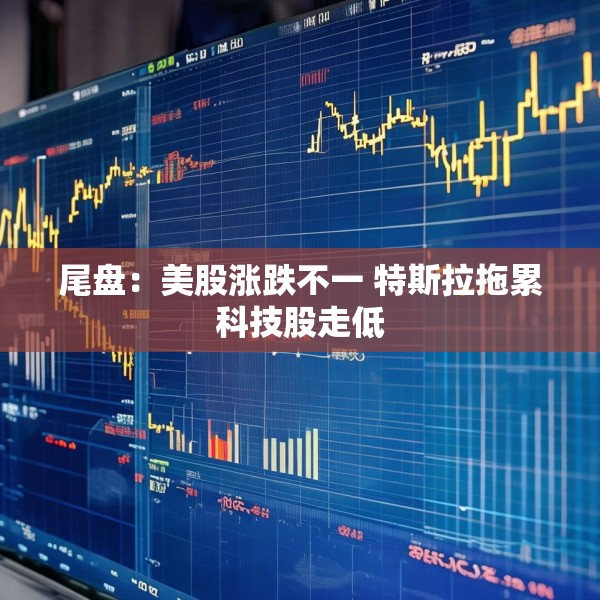 尾盘：美股涨跌不一 特斯拉拖累科技股走低