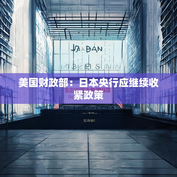 美国财政部：日本央行应继续收紧政策