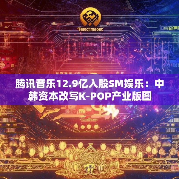 腾讯音乐12.9亿入股SM娱乐：中韩资本改写K-POP产业版图