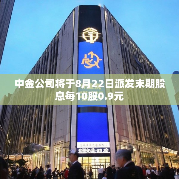 中金公司将于8月22日派发末期股息每10股0.9元