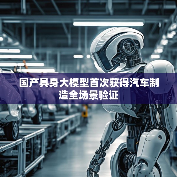 国产具身大模型首次获得汽车制造全场景验证