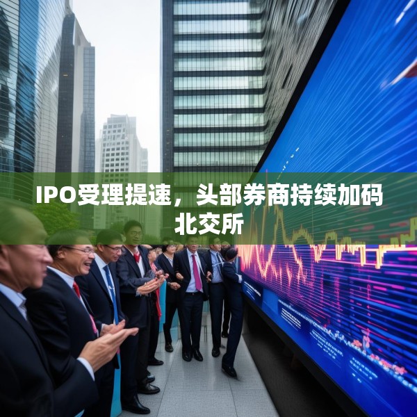 IPO受理提速，头部券商持续加码北交所