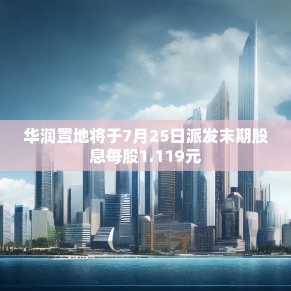 华润置地将于7月25日派发末期股息每股1.119元