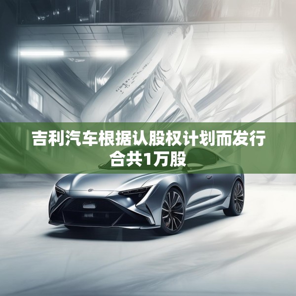 吉利汽车根据认股权计划而发行合共1万股