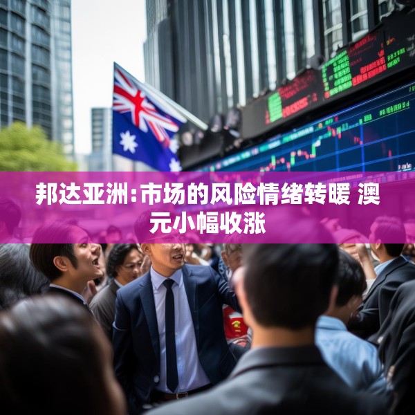 邦达亚洲:市场的风险情绪转暖 澳元小幅收涨