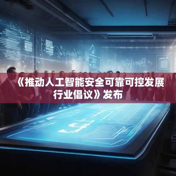 《推动人工智能安全可靠可控发展行业倡议》发布